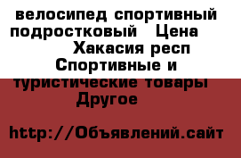 велосипед спортивный подростковый › Цена ­ 4 000 - Хакасия респ. Спортивные и туристические товары » Другое   